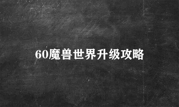 60魔兽世界升级攻略