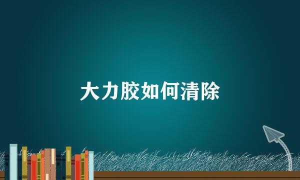 大力胶如何清除