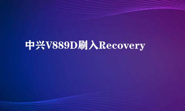 中兴V889D刷入Recovery