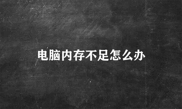 电脑内存不足怎么办