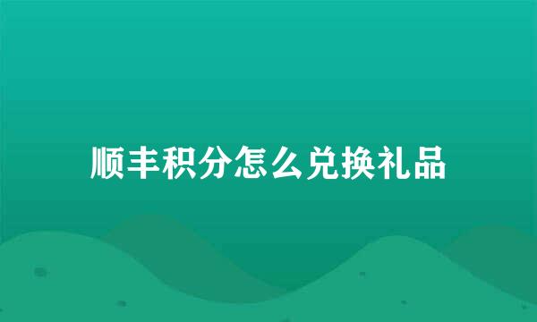 顺丰积分怎么兑换礼品