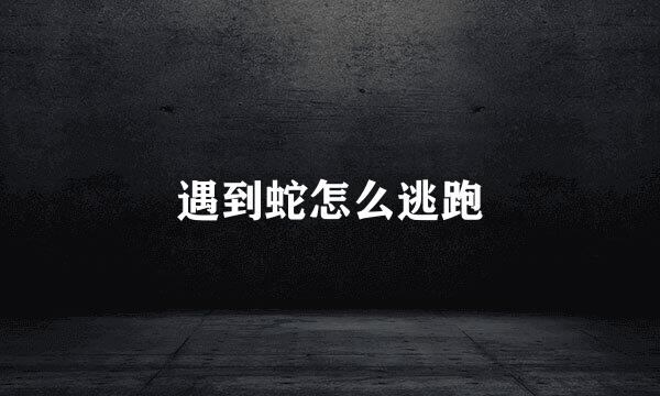 遇到蛇怎么逃跑