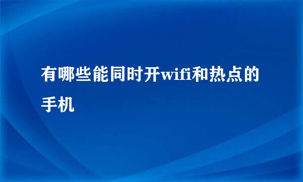 有哪些能同时开wifi和热点的手机