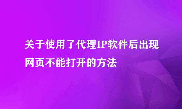 关于使用了代理IP软件后出现网页不能打开的方法