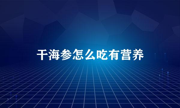 干海参怎么吃有营养