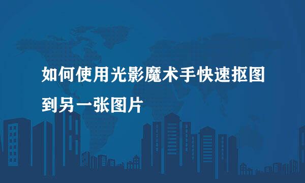 如何使用光影魔术手快速抠图到另一张图片