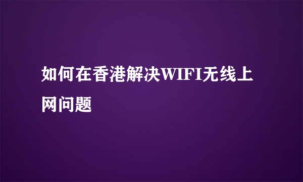 如何在香港解决WIFI无线上网问题