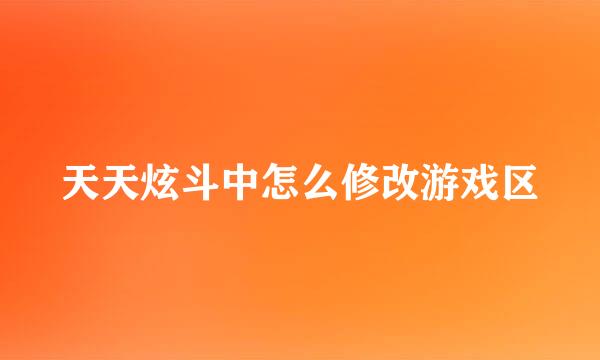 天天炫斗中怎么修改游戏区