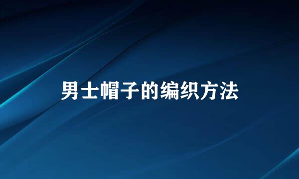 男士帽子的编织方法