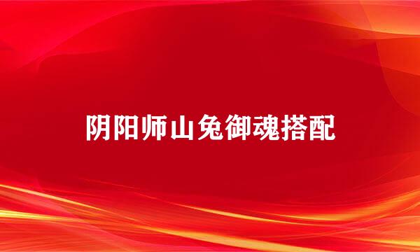 阴阳师山兔御魂搭配