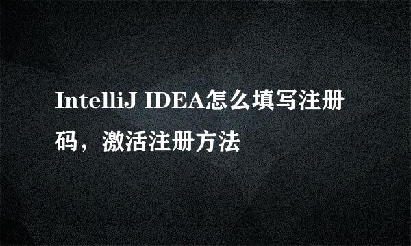 IntelliJ IDEA怎么填写注册码，激活注册方法