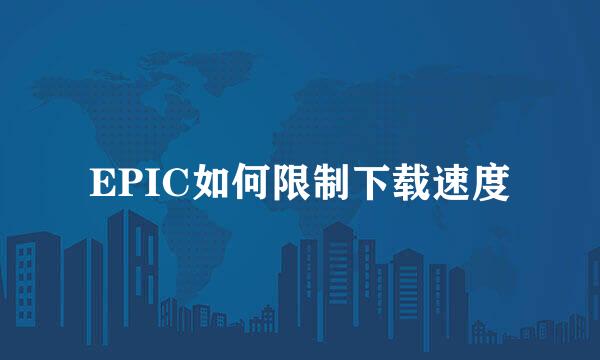 EPIC如何限制下载速度