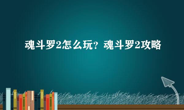 魂斗罗2怎么玩？魂斗罗2攻略