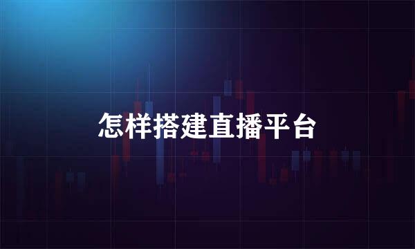 怎样搭建直播平台