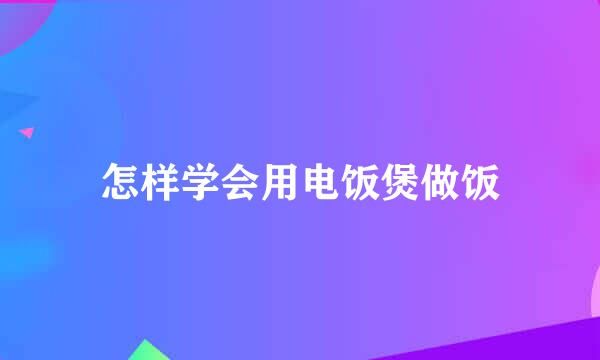 怎样学会用电饭煲做饭