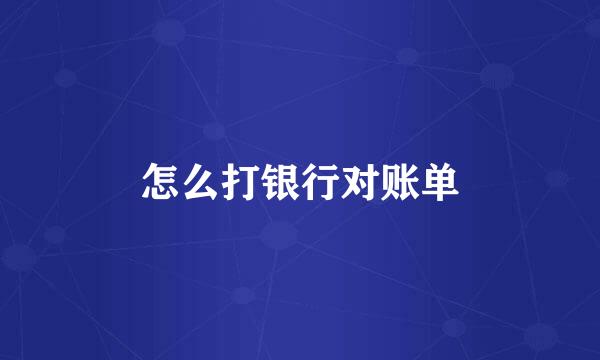 怎么打银行对账单