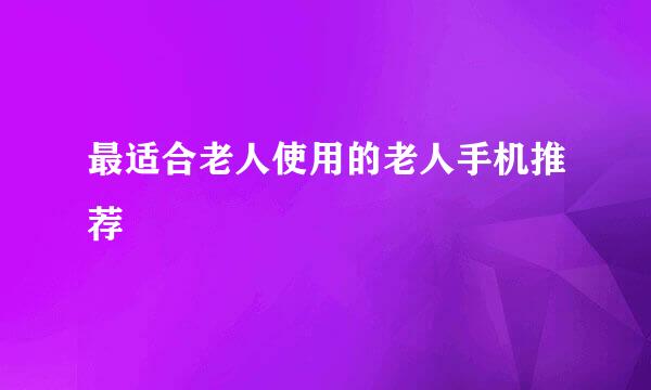最适合老人使用的老人手机推荐