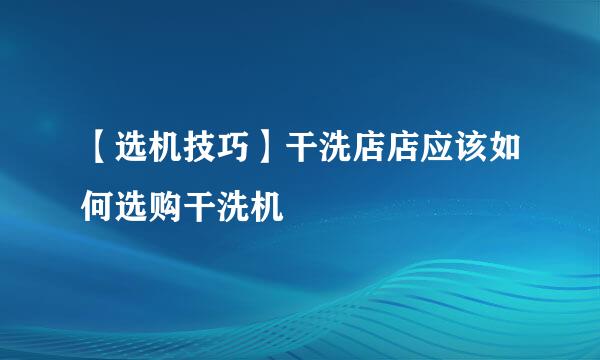 【选机技巧】干洗店店应该如何选购干洗机