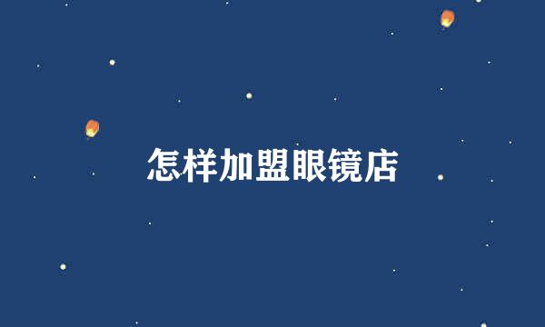 怎样加盟眼镜店