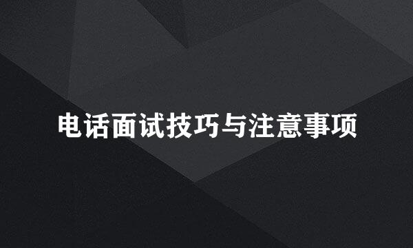 电话面试技巧与注意事项