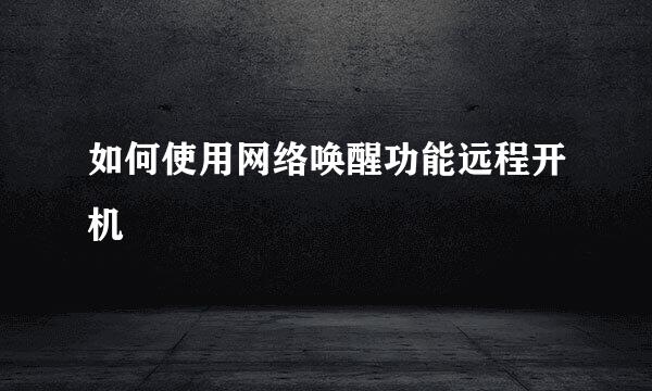 如何使用网络唤醒功能远程开机