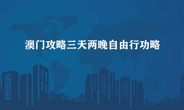 澳门攻略三天两晚自由行功略