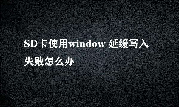 SD卡使用window 延缓写入失败怎么办
