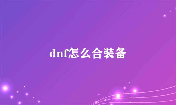 dnf怎么合装备