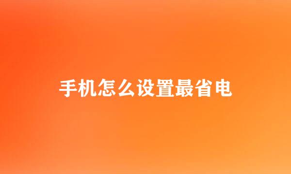 手机怎么设置最省电