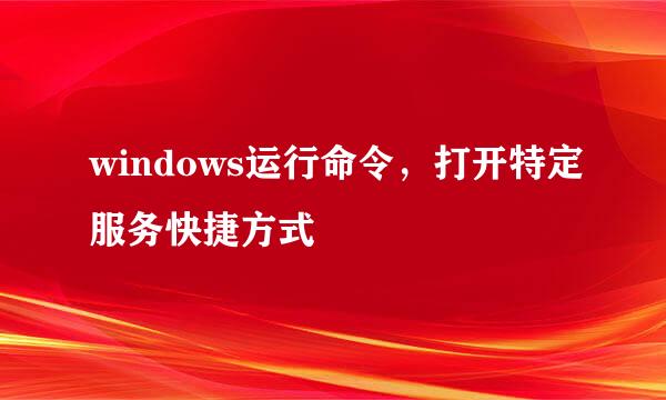 windows运行命令，打开特定服务快捷方式