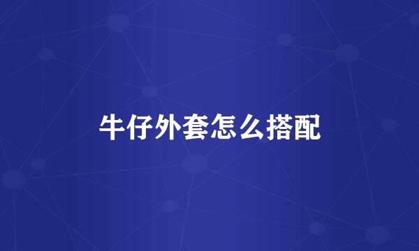 牛仔外套怎么搭配