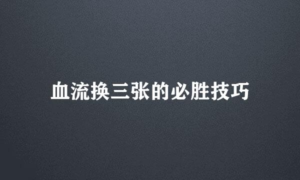 血流换三张的必胜技巧