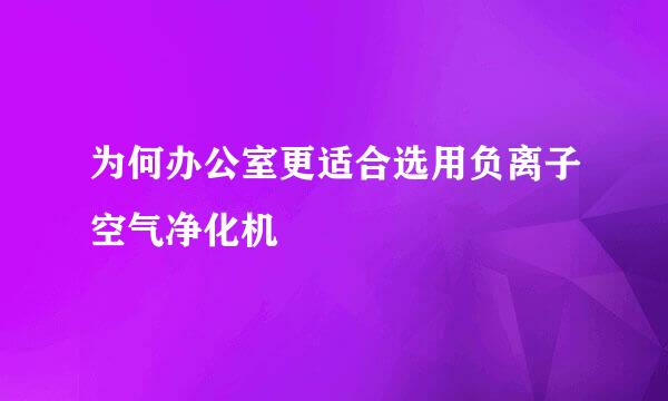 为何办公室更适合选用负离子空气净化机