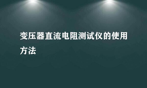 变压器直流电阻测试仪的使用方法