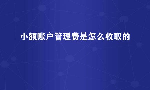 小额账户管理费是怎么收取的