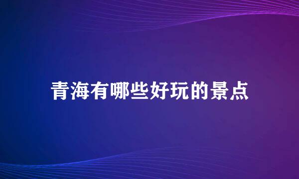 青海有哪些好玩的景点