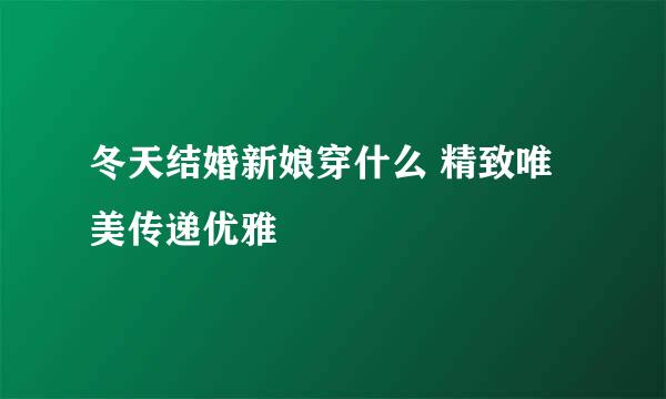 冬天结婚新娘穿什么 精致唯美传递优雅