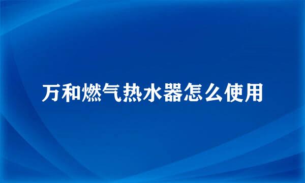 万和燃气热水器怎么使用