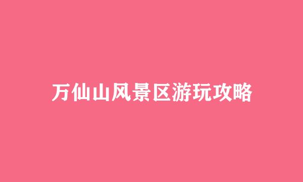 万仙山风景区游玩攻略