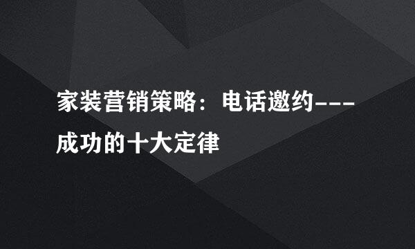 家装营销策略：电话邀约---成功的十大定律