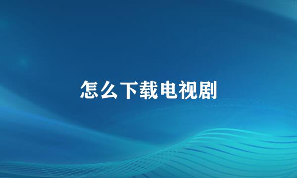 怎么下载电视剧