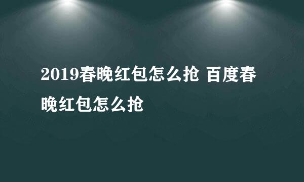 2019春晚红包怎么抢 百度春晚红包怎么抢