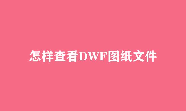 怎样查看DWF图纸文件