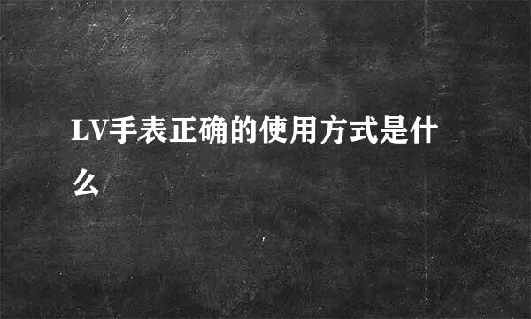LV手表正确的使用方式是什么