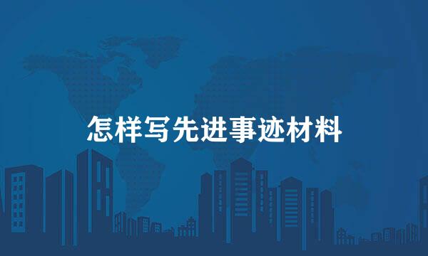 怎样写先进事迹材料