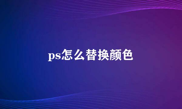 ps怎么替换颜色