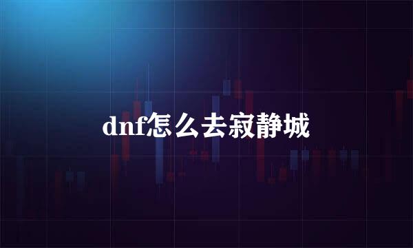 dnf怎么去寂静城