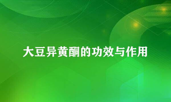 大豆异黄酮的功效与作用