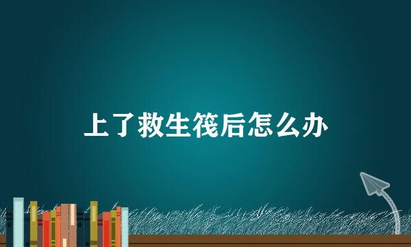 上了救生筏后怎么办