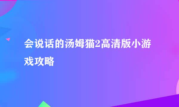 会说话的汤姆猫2高清版小游戏攻略